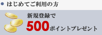 はじめてご利用の方 / 新規登録で 500 ポイントプレゼント